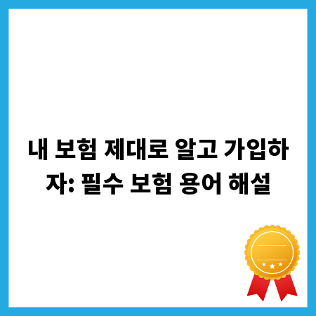 내 보험 제대로 알고 가입하자: 필수 보험 용어 해설