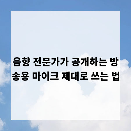 음향 전문가가 공개하는 방송용 마이크 제대로 쓰는 법