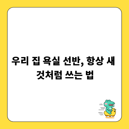우리 집 욕실 선반, 항상 새 것처럼 쓰는 법