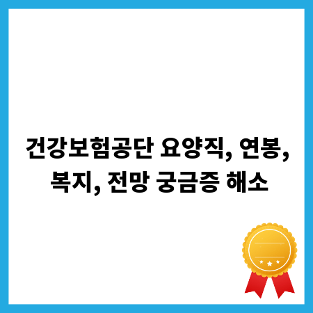 건강보험공단 요양직, 연봉, 복지, 전망 궁금증 해소