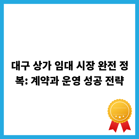 대구 상가 임대 시장 완전 정복: 계약과 운영 성공 전략
