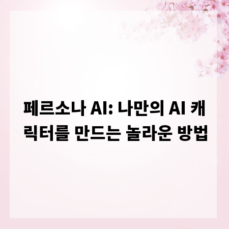 페르소나 AI: 나만의 AI 캐릭터를 만드는 놀라운 방법