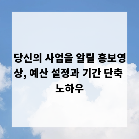 당신의 사업을 알릴 홍보영상, 예산 설정과 기간 단축 노하우