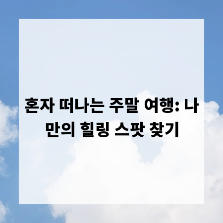 혼자 떠나는 주말 여행: 나만의 힐링 스팟 찾기