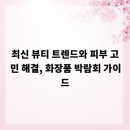 최신 뷰티 트렌드와 피부 고민 해결, 화장품 박람회 가이드
