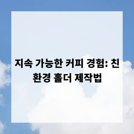지속 가능한 커피 경험: 친환경 홀더 제작법