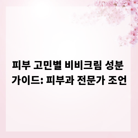 피부 고민별 비비크림 성분 가이드: 피부과 전문가 조언