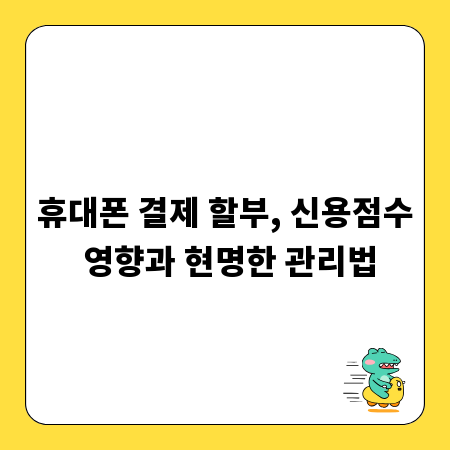 휴대폰 결제 할부, 신용점수 영향과 현명한 관리법