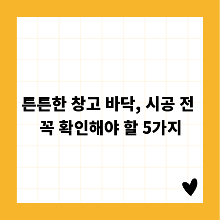 튼튼한 창고 바닥, 시공 전 꼭 확인해야 할 5가지
