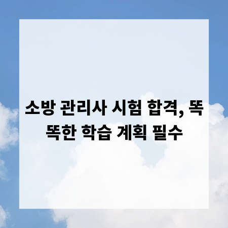 소방 관리사 시험 합격, 똑똑한 학습 계획 필수