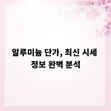 알루미늄 단가, 최신 시세 정보 완벽 분석