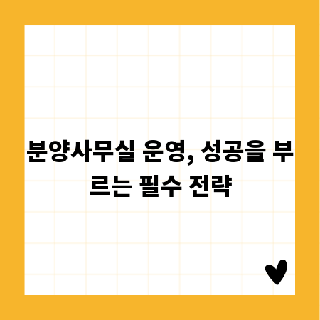 분양사무실 운영, 성공을 부르는 필수 전략