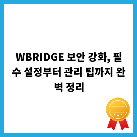 WBRIDGE 보안 강화, 필수 설정부터 관리 팁까지 완벽 정리