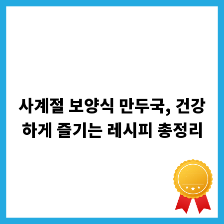 사계절 보양식 만두국, 건강하게 즐기는 레시피 총정리