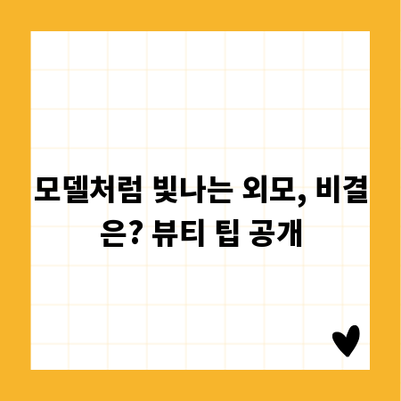 모델처럼 빛나는 외모, 비결은? 뷰티 팁 공개