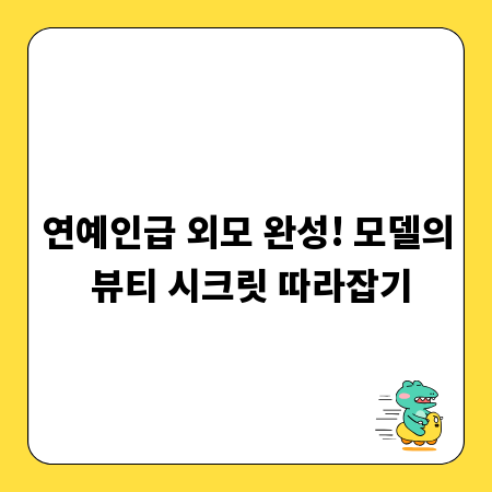 연예인급 외모 완성! 모델의 뷰티 시크릿 따라잡기