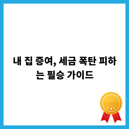 내 집 증여, 세금 폭탄 피하는 필승 가이드