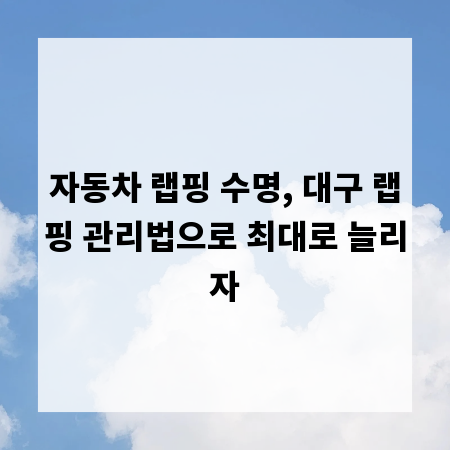 자동차 랩핑 수명, 대구 랩핑 관리법으로 최대로 늘리자
