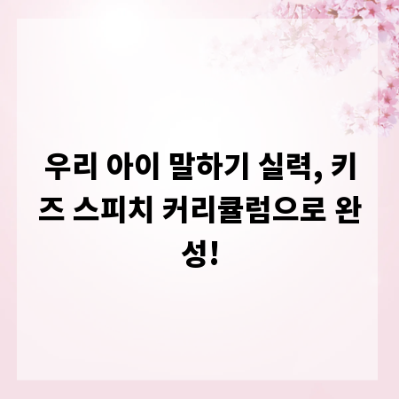 우리 아이 말하기 실력, 키즈 스피치 커리큘럼으로 완성!