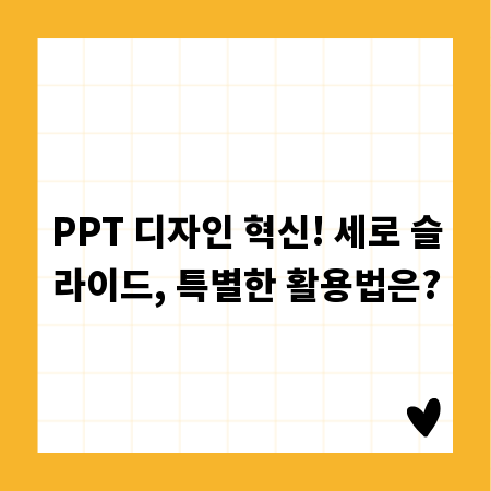 PPT 디자인 혁신! 세로 슬라이드, 특별한 활용법은?