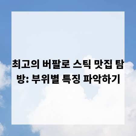 최고의 버팔로 스틱 맛집 탐방: 부위별 특징 파악하기