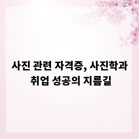 사진 관련 자격증, 사진학과 취업 성공의 지름길