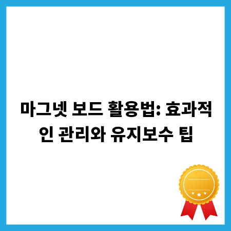 마그넷 보드 활용법: 효과적인 관리와 유지보수 팁