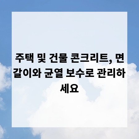 주택 및 건물 콘크리트, 면갈이와 균열 보수로 관리하세요