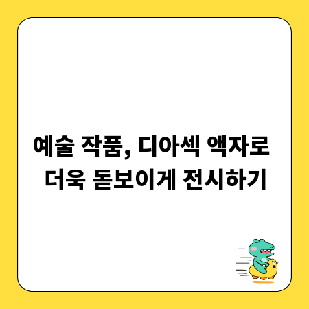예술 작품, 디아섹 액자로 더욱 돋보이게 전시하기