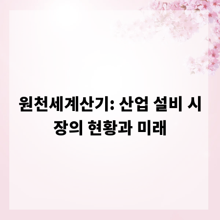 원천세계산기: 산업 설비 시장의 현황과 미래