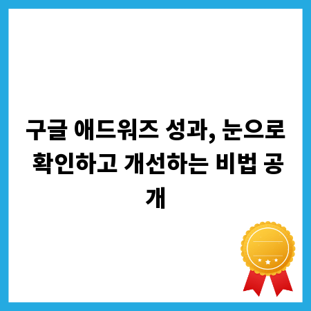 구글 애드워즈 성과, 눈으로 확인하고 개선하는 비법 공개