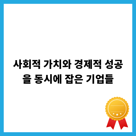 사회적 가치와 경제적 성공을 동시에 잡은 기업들