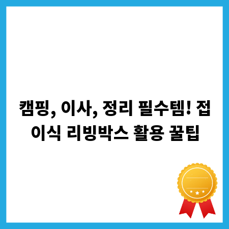 캠핑, 이사, 정리 필수템! 접이식 리빙박스 활용 꿀팁
