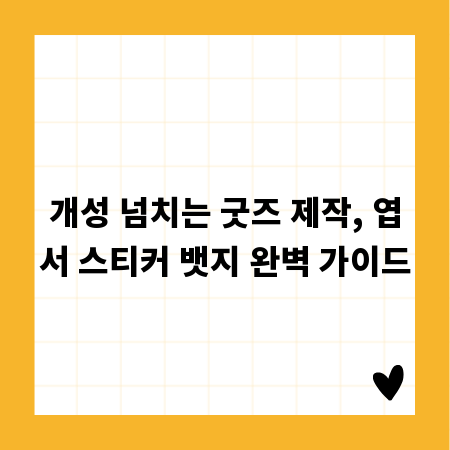 개성 넘치는 굿즈 제작, 엽서 스티커 뱃지 완벽 가이드