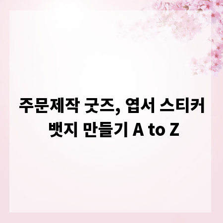 주문제작 굿즈, 엽서 스티커 뱃지 만들기 A to Z