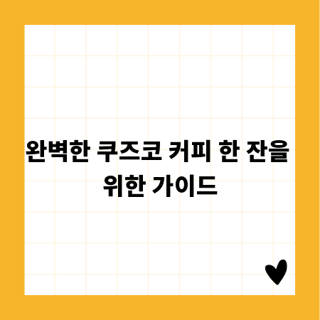 완벽한 쿠즈코 커피 한 잔을 위한 가이드