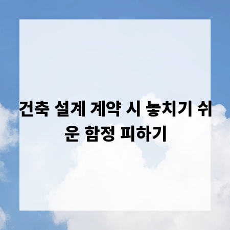건축 설계 계약 시 놓치기 쉬운 함정 피하기