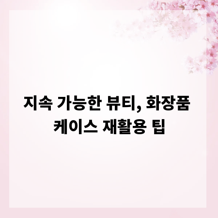 지속 가능한 뷰티, 화장품 케이스 재활용 팁