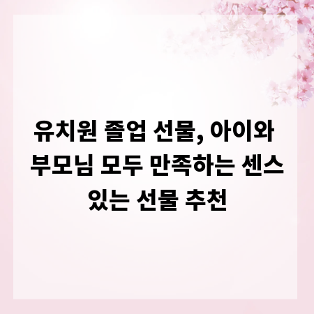 유치원 졸업 선물, 아이와 부모님 모두 만족하는 센스있는 선물 추천