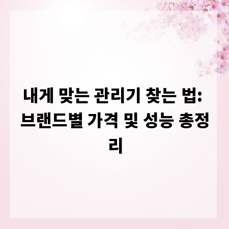 내게 맞는 관리기 찾는 법: 브랜드별 가격 및 성능 총정리