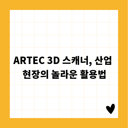 ARTEC 3D 스캐너, 산업 현장의 놀라운 활용법