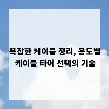 복잡한 케이블 정리, 용도별 케이블 타이 선택의 기술