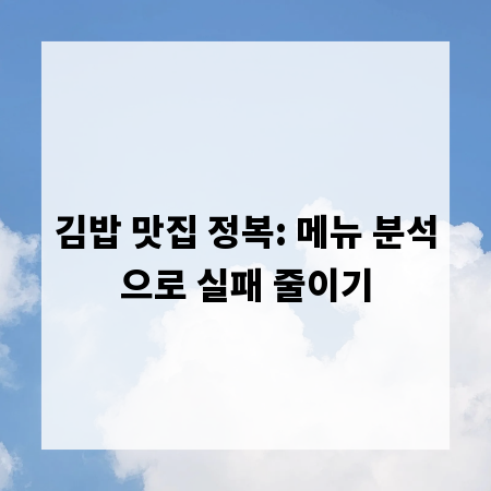 김밥 맛집 정복: 메뉴 분석으로 실패 줄이기