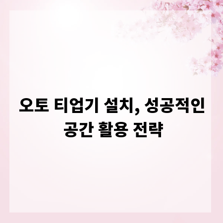 오토 티업기 설치, 성공적인 공간 활용 전략