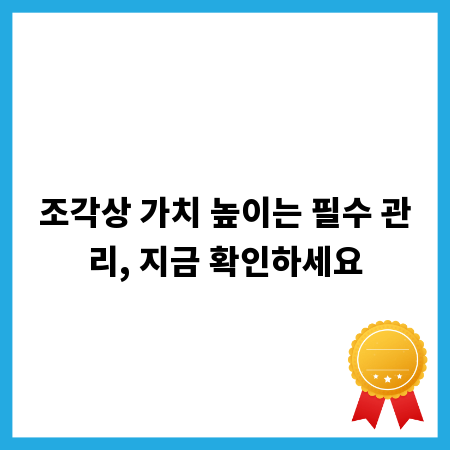 조각상 가치 높이는 필수 관리, 지금 확인하세요