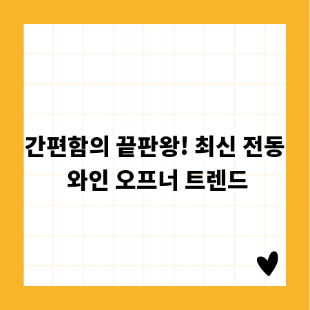 간편함의 끝판왕! 최신 전동 와인 오프너 트렌드