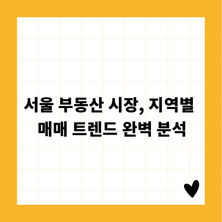 서울 부동산 시장, 지역별 매매 트렌드 완벽 분석