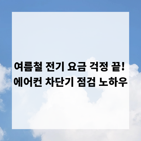 여름철 전기 요금 걱정 끝! 에어컨 차단기 점검 노하우