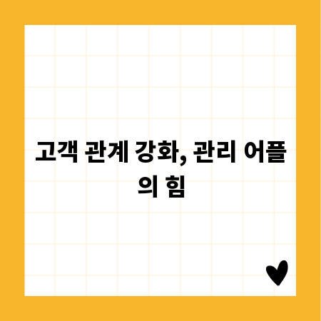 고객 관계 강화, 관리 어플의 힘