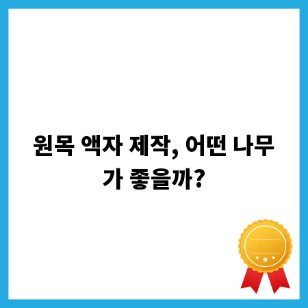 원목 액자 제작, 어떤 나무가 좋을까?